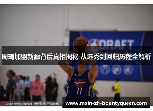 周琦加盟新疆背后真相揭秘 从选秀到回归历程全解析