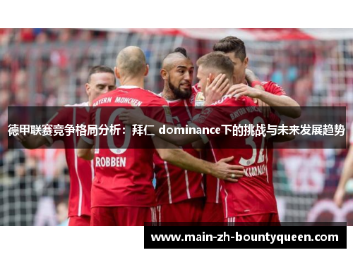 德甲联赛竞争格局分析：拜仁 dominance下的挑战与未来发展趋势