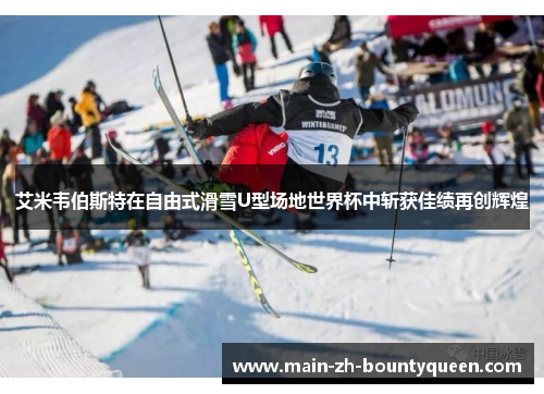 艾米韦伯斯特在自由式滑雪U型场地世界杯中斩获佳绩再创辉煌 艾米韦伯斯特在自由式滑雪U型场地世界杯中斩获佳绩再创辉煌