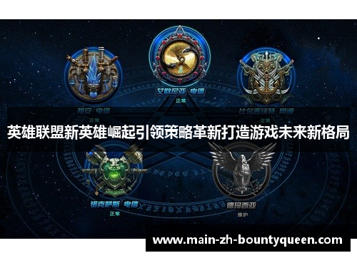 英雄联盟新英雄崛起引领策略革新打造游戏未来新格局