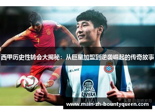 西甲历史性转会大揭秘：从巨星加盟到逆袭崛起的传奇故事