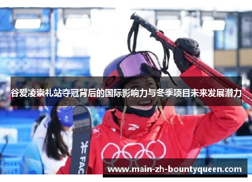 谷爱凌崇礼站夺冠背后的国际影响力与冬季项目未来发展潜力