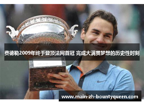 费德勒2009年终于登顶法网首冠 完成大满贯梦想的历史性时刻