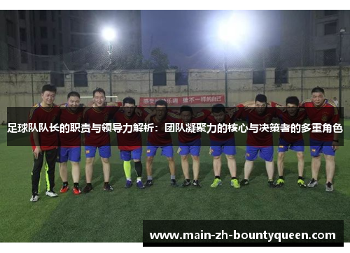足球队队长的职责与领导力解析：团队凝聚力的核心与决策者的多重角色