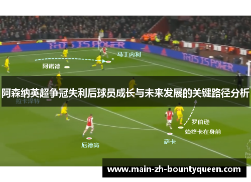 阿森纳英超争冠失利后球员成长与未来发展的关键路径分析