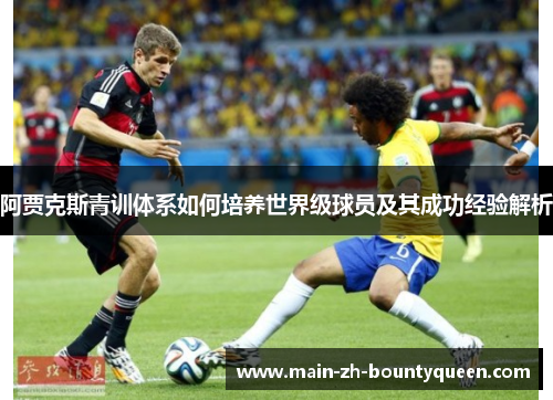 阿贾克斯青训体系如何培养世界级球员及其成功经验解析