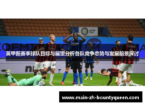 英甲新赛季球队目标与展望分析各队竞争态势与发展前景探讨