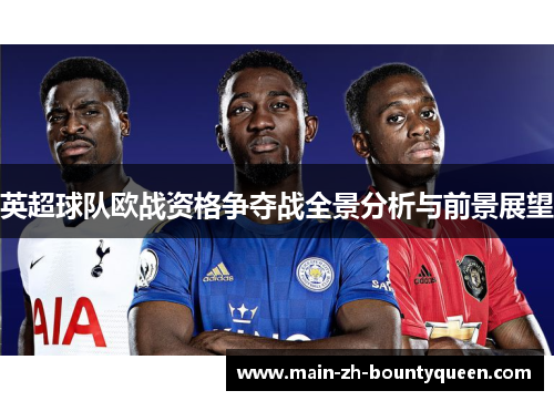 英超球队欧战资格争夺战全景分析与前景展望 英超球队欧战资格争夺战全景分析与前景展望