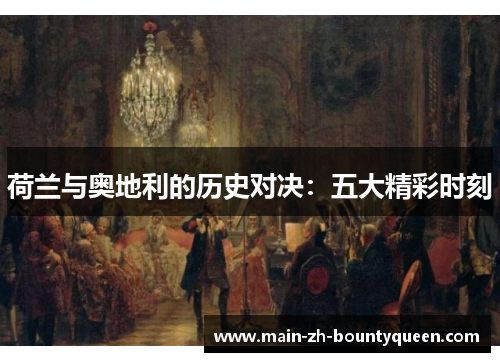 荷兰与奥地利的历史对决:五大精彩时刻 荷兰与奥地利的历史对决:五大精彩时刻