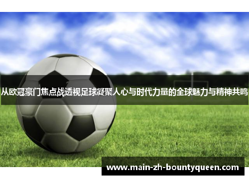 从欧冠豪门焦点战透视足球凝聚人心与时代力量的全球魅力与精神共鸣