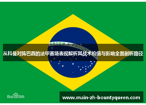 从科曼对阵巴西的法甲赛场表现解析其战术价值与影响全面剖析路径