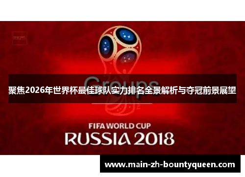 聚焦2026年世界杯最佳球队实力排名全景解析与夺冠前景展望