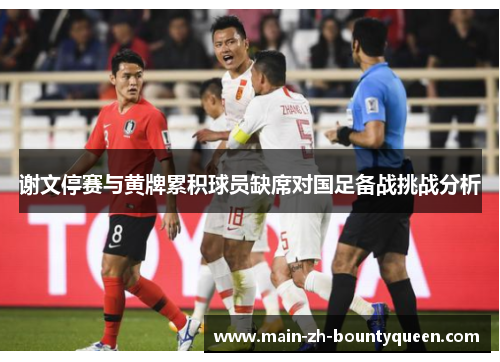 谢文停赛与黄牌累积球员缺席对国足备战挑战分析