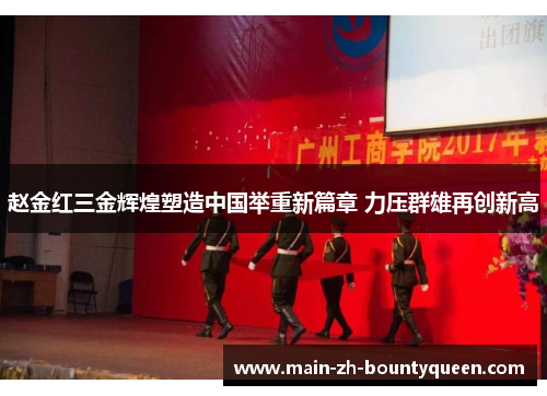 赵金红三金辉煌塑造中国举重新篇章 力压群雄再创新高