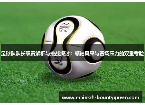 足球队队长职责解析与挑战探讨：领袖风采与赛场压力的双重考验