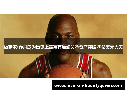 迈克尔·乔丹成为历史上最富有运动员净资产突破20亿美元大关