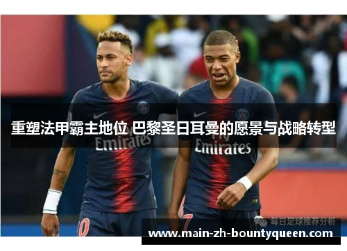 重塑法甲霸主地位 巴黎圣日耳曼的愿景与战略转型