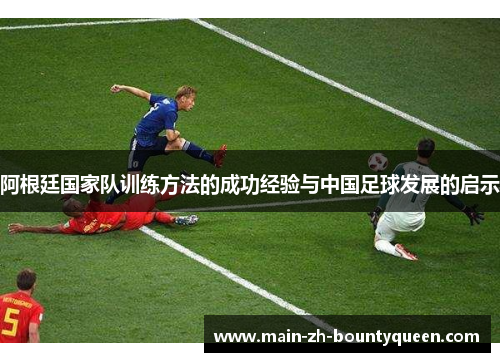 阿根廷国家队训练方法的成功经验与中国足球发展的启示
