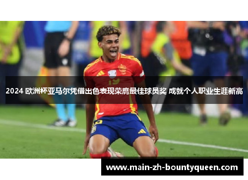 2024 欧洲杯亚马尔凭借出色表现荣膺最佳球员奖 成就个人职业生涯新高