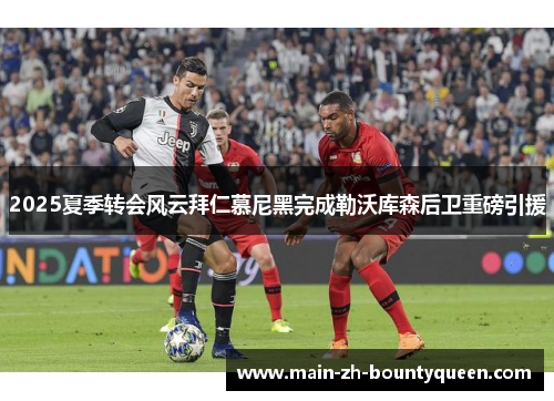 2025夏季转会风云拜仁慕尼黑完成勒沃库森后卫重磅引援