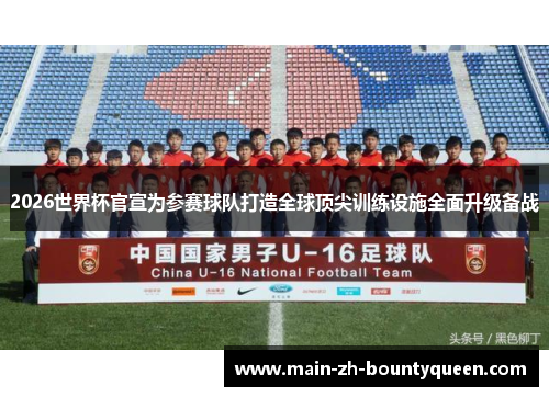 2026世界杯官宣为参赛球队打造全球顶尖训练设施全面升级备战