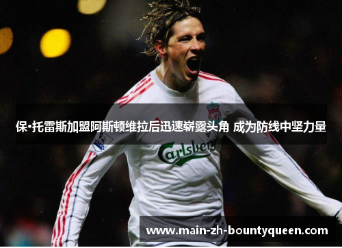 保·托雷斯加盟阿斯顿维拉后迅速崭露头角 成为防线中坚力量