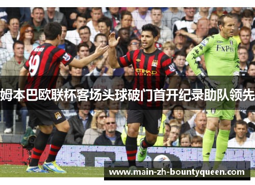 姆本巴欧联杯客场头球破门首开纪录助队领先