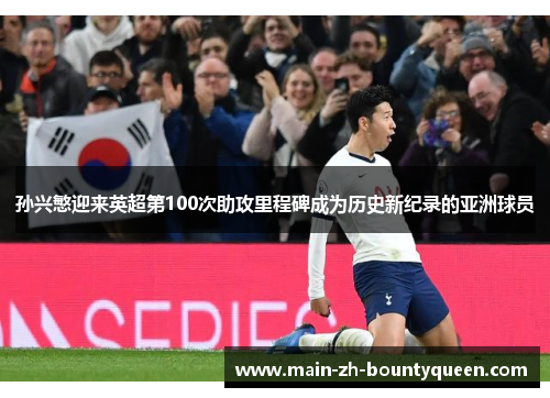 孙兴慜迎来英超第100次助攻里程碑成为历史新纪录的亚洲球员