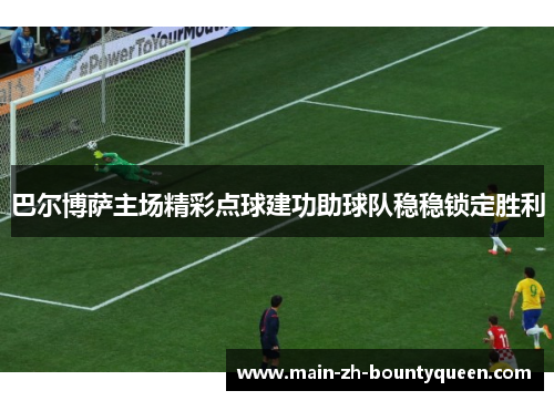 巴尔博萨主场精彩点球建功助球队稳稳锁定胜利