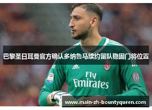 巴黎圣日耳曼官方确认多纳鲁马续约留队稳固门将位置 巴黎圣日耳曼官方确认多纳鲁马续约留队稳固门将位置