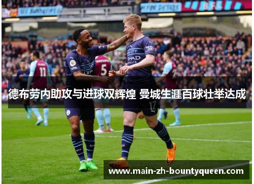 德布劳内助攻与进球双辉煌 曼城生涯百球壮举达成