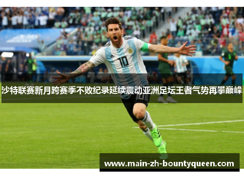 沙特联赛新月跨赛季不败纪录延续震动亚洲足坛王者气势再攀巅峰