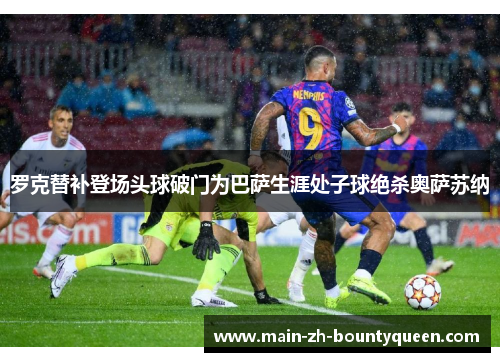 罗克替补登场头球破门为巴萨生涯处子球绝杀奥萨苏纳