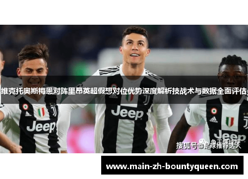 维克托奥斯梅恩对阵里昂英超假想对位优势深度解析技战术与数据全面评估