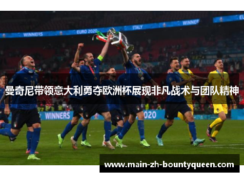 曼奇尼带领意大利勇夺欧洲杯展现非凡战术与团队精神