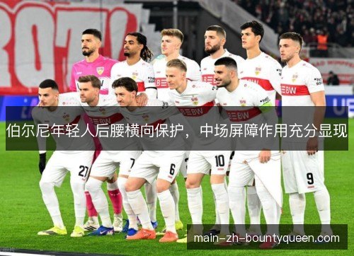 伯尔尼年轻人后腰横向保护,中场屏障作用充分显现 伯尔尼年轻人后腰横向保护,中场屏障作用充分显现